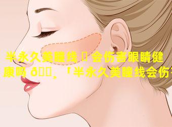 半永久美瞳线 ☘ 会伤害眼睛健康吗 🌸 「半永久美瞳线会伤害眼睛健康吗图片」